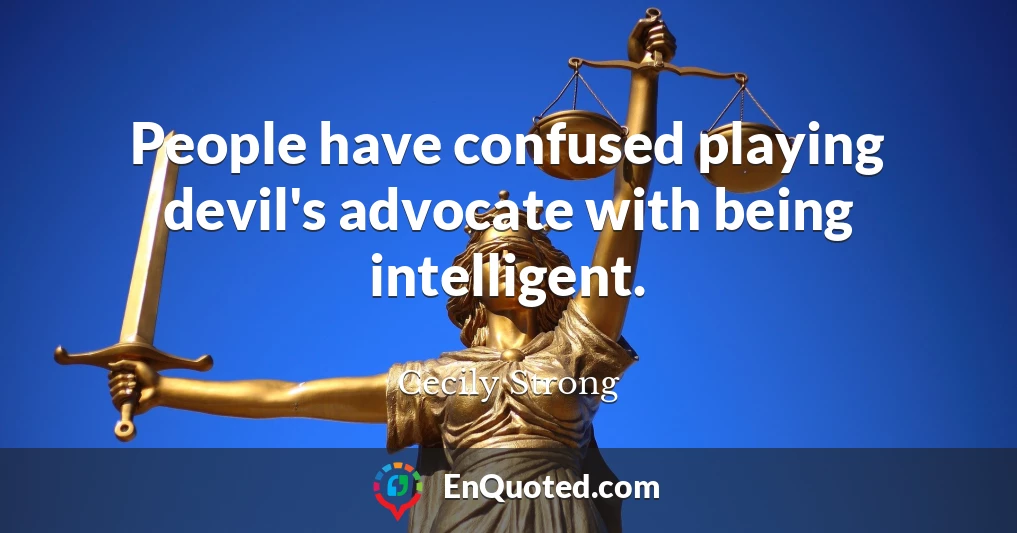 People have confused playing devil's advocate with being intelligent.