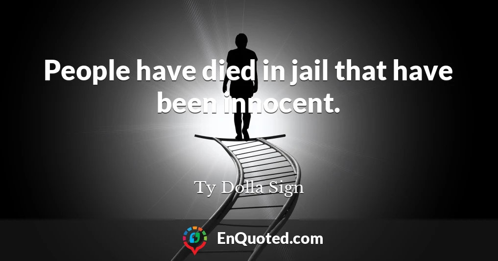 People have died in jail that have been innocent.