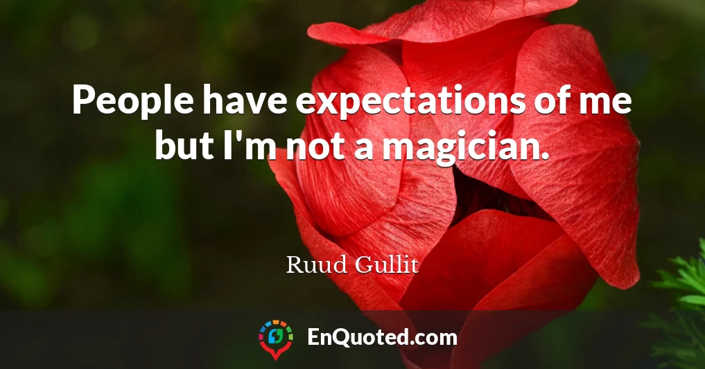 People have expectations of me but I'm not a magician.