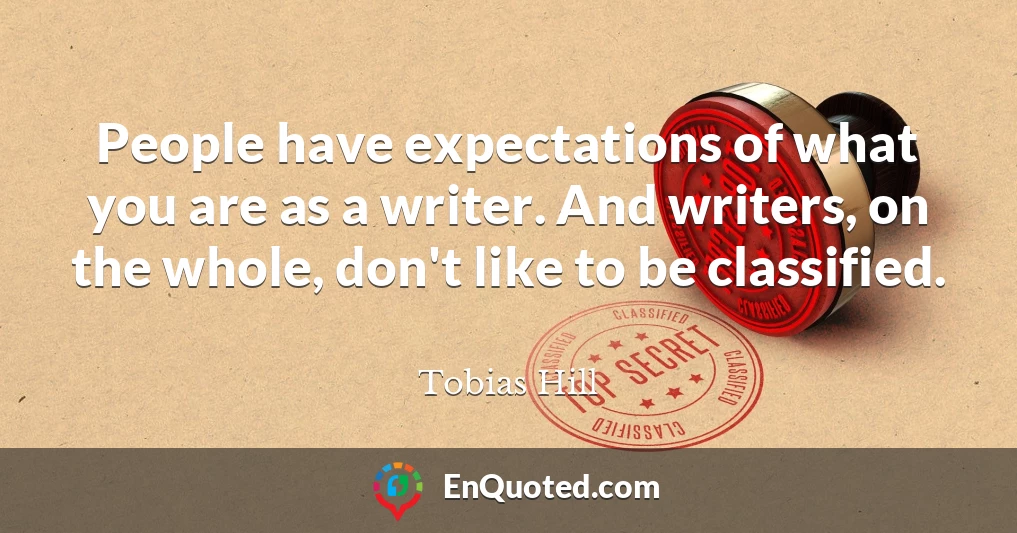 People have expectations of what you are as a writer. And writers, on the whole, don't like to be classified.