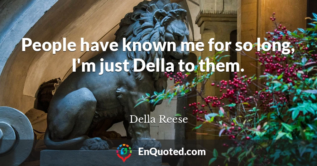 People have known me for so long, I'm just Della to them.