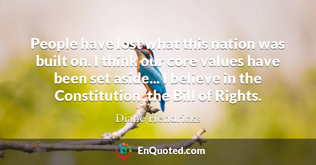 People have lost what this nation was built on. I think our core values have been set aside... I believe in the Constitution, the Bill of Rights.