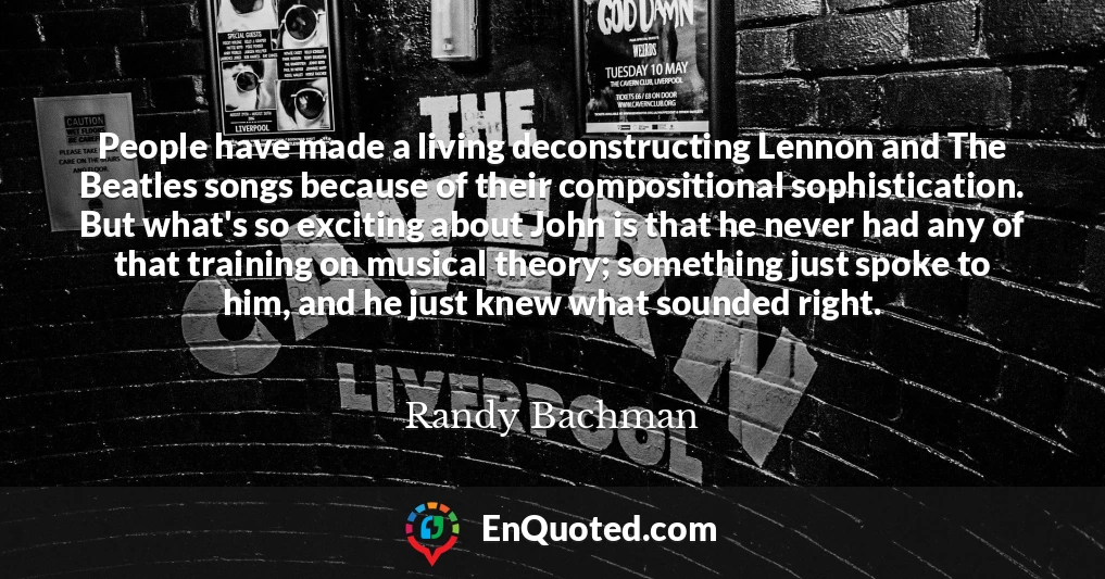 People have made a living deconstructing Lennon and The Beatles songs because of their compositional sophistication. But what's so exciting about John is that he never had any of that training on musical theory; something just spoke to him, and he just knew what sounded right.