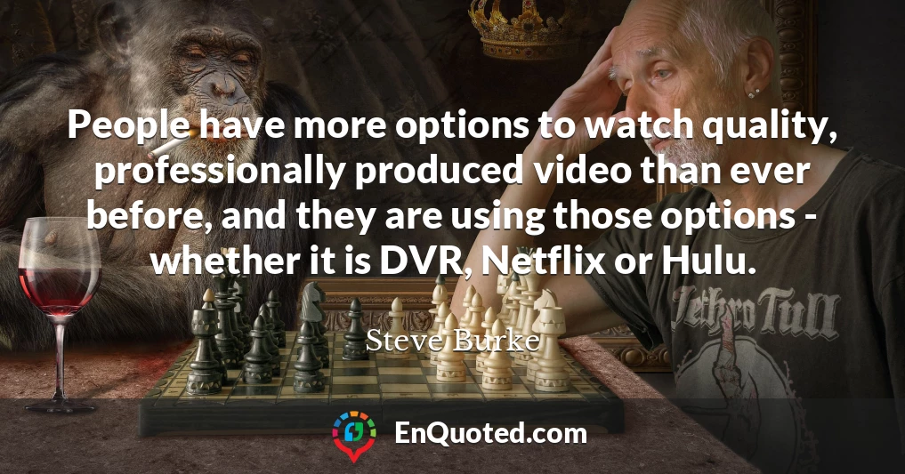 People have more options to watch quality, professionally produced video than ever before, and they are using those options - whether it is DVR, Netflix or Hulu.