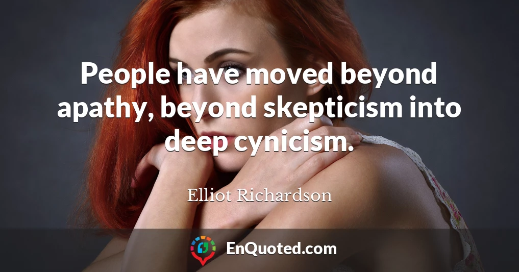 People have moved beyond apathy, beyond skepticism into deep cynicism.