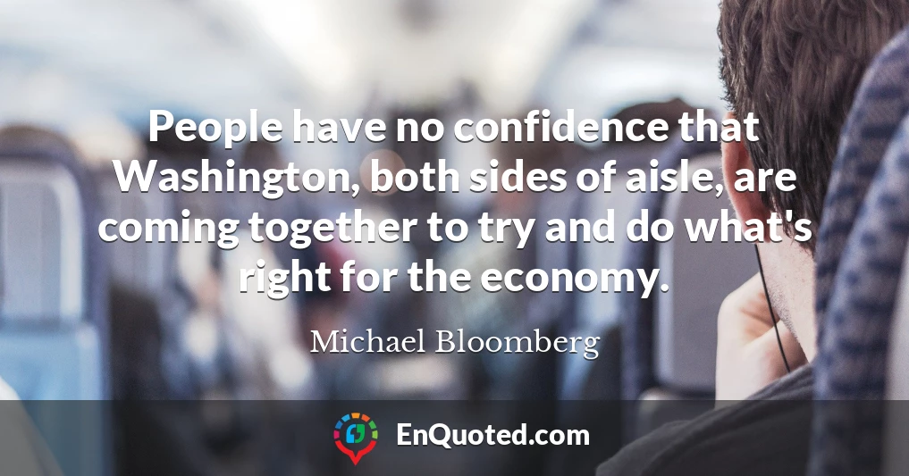 People have no confidence that Washington, both sides of aisle, are coming together to try and do what's right for the economy.