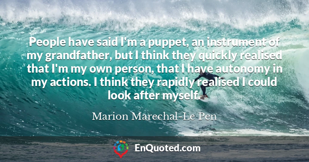 People have said I'm a puppet, an instrument of my grandfather, but I think they quickly realised that I'm my own person, that I have autonomy in my actions. I think they rapidly realised I could look after myself.