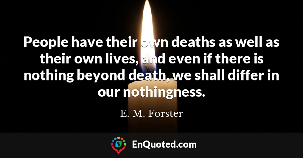 People have their own deaths as well as their own lives, and even if there is nothing beyond death, we shall differ in our nothingness.