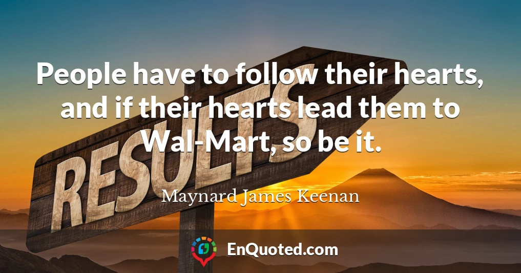 People have to follow their hearts, and if their hearts lead them to Wal-Mart, so be it.