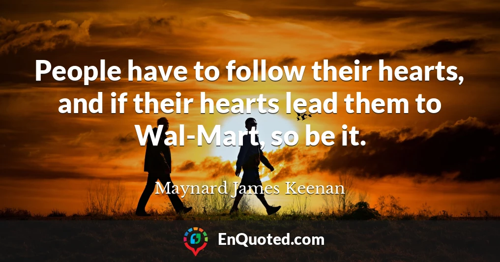 People have to follow their hearts, and if their hearts lead them to Wal-Mart, so be it.