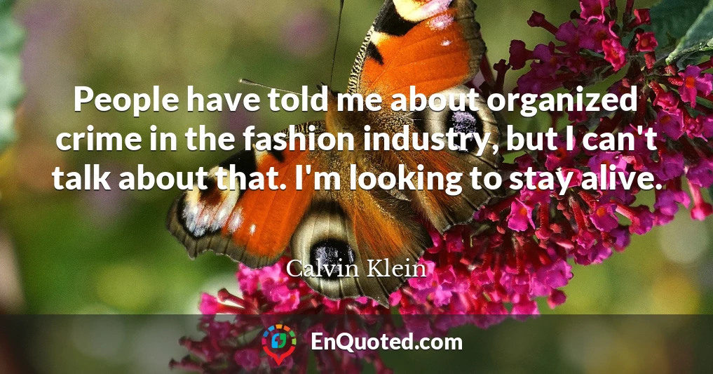 People have told me about organized crime in the fashion industry, but I can't talk about that. I'm looking to stay alive.