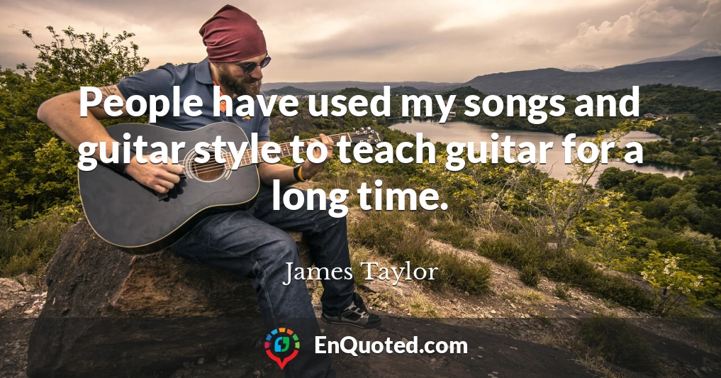 People have used my songs and guitar style to teach guitar for a long time.