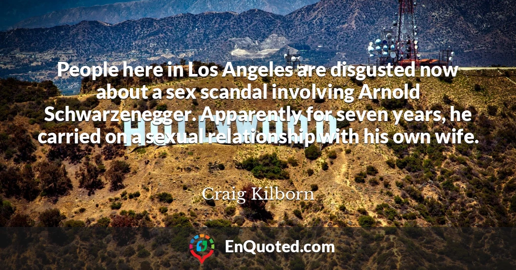 People here in Los Angeles are disgusted now about a sex scandal involving Arnold Schwarzenegger. Apparently for seven years, he carried on a sexual relationship with his own wife.