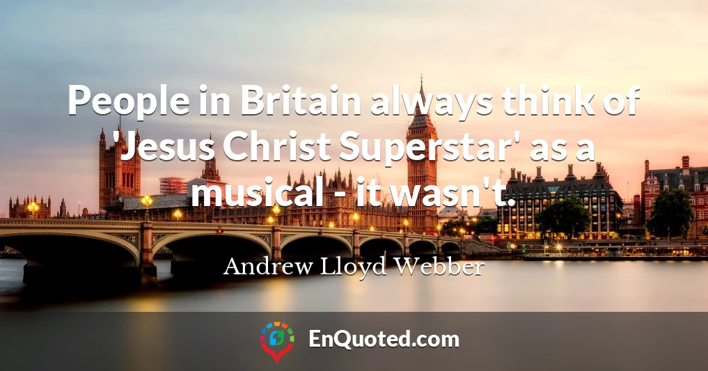People in Britain always think of 'Jesus Christ Superstar' as a musical - it wasn't.