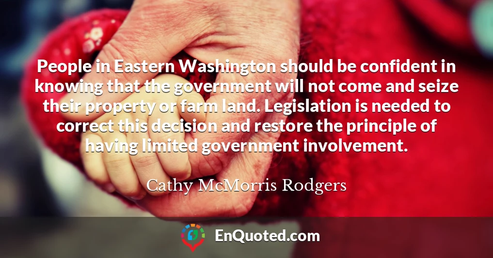 People in Eastern Washington should be confident in knowing that the government will not come and seize their property or farm land. Legislation is needed to correct this decision and restore the principle of having limited government involvement.
