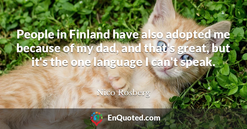 People in Finland have also adopted me because of my dad, and that's great, but it's the one language I can't speak.