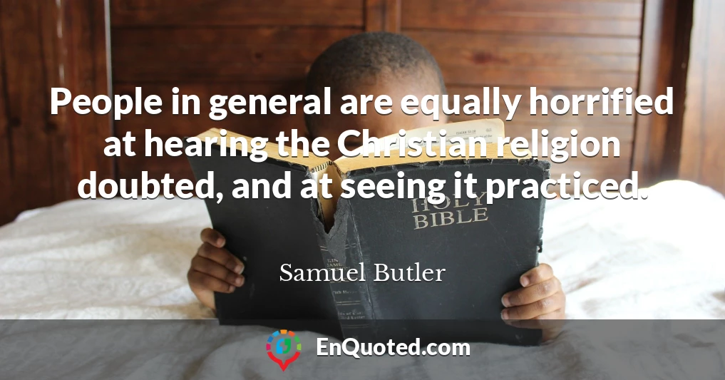 People in general are equally horrified at hearing the Christian religion doubted, and at seeing it practiced.