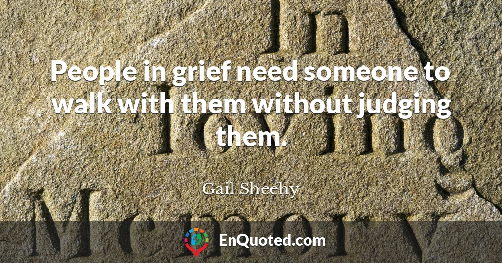 People in grief need someone to walk with them without judging them.