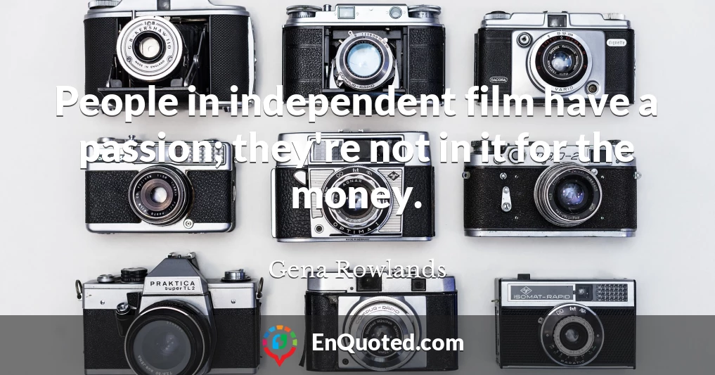 People in independent film have a passion; they're not in it for the money.