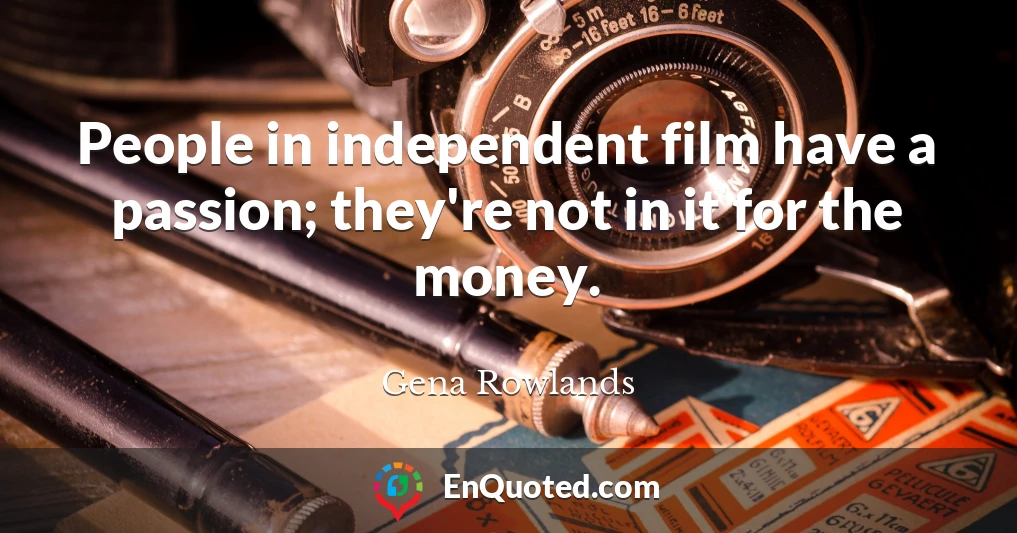 People in independent film have a passion; they're not in it for the money.