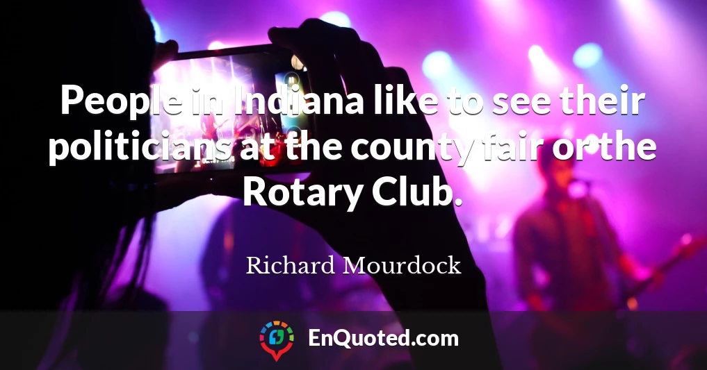 People in Indiana like to see their politicians at the county fair or the Rotary Club.