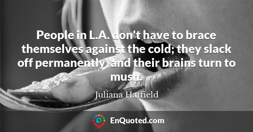 People in L.A. don't have to brace themselves against the cold; they slack off permanently, and their brains turn to mush.
