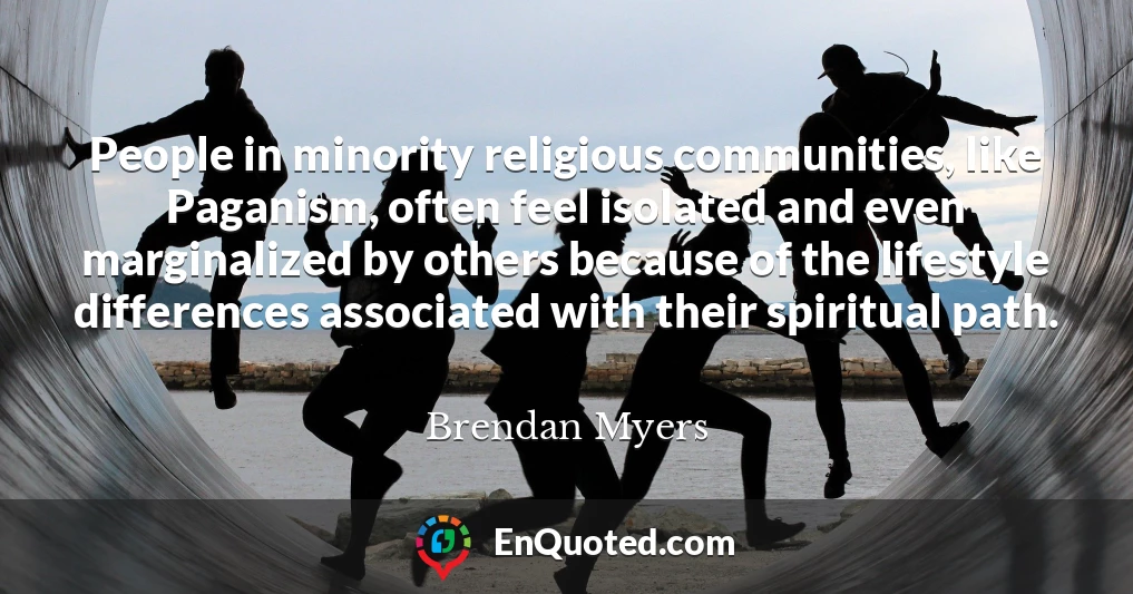 People in minority religious communities, like Paganism, often feel isolated and even marginalized by others because of the lifestyle differences associated with their spiritual path.