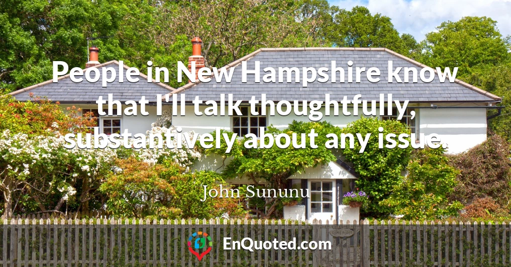 People in New Hampshire know that I'll talk thoughtfully, substantively about any issue.