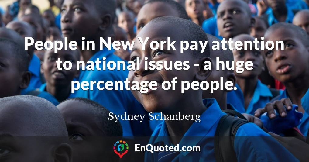 People in New York pay attention to national issues - a huge percentage of people.