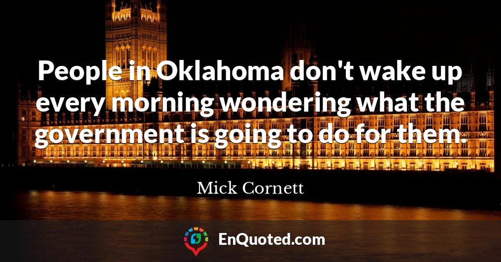 People in Oklahoma don't wake up every morning wondering what the government is going to do for them.
