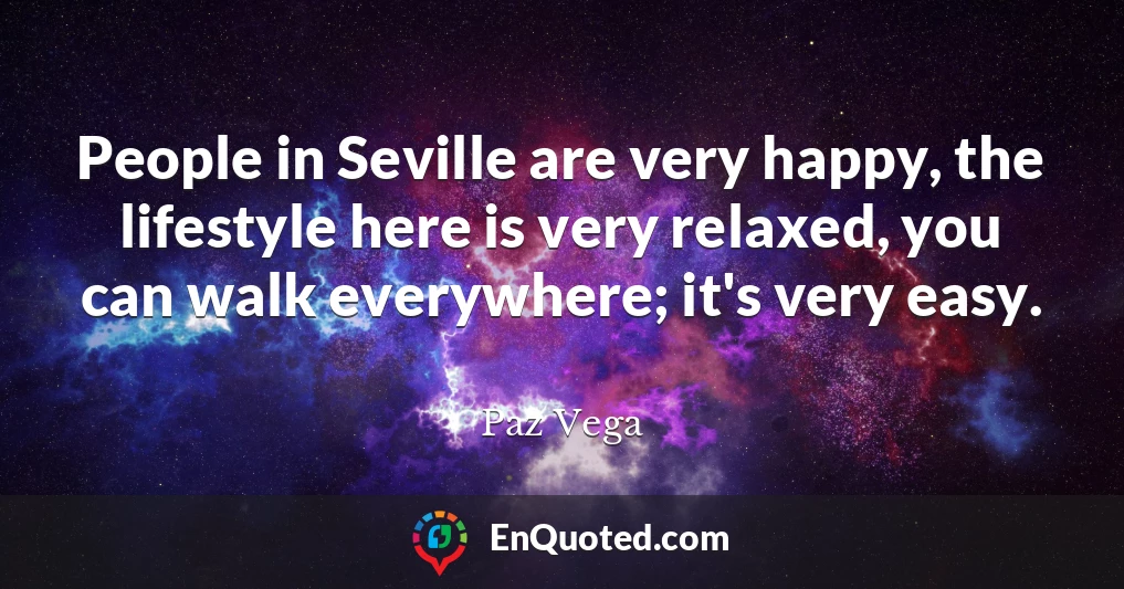 People in Seville are very happy, the lifestyle here is very relaxed, you can walk everywhere; it's very easy.