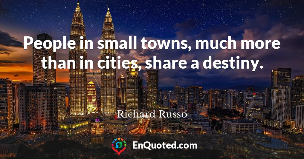 People in small towns, much more than in cities, share a destiny.
