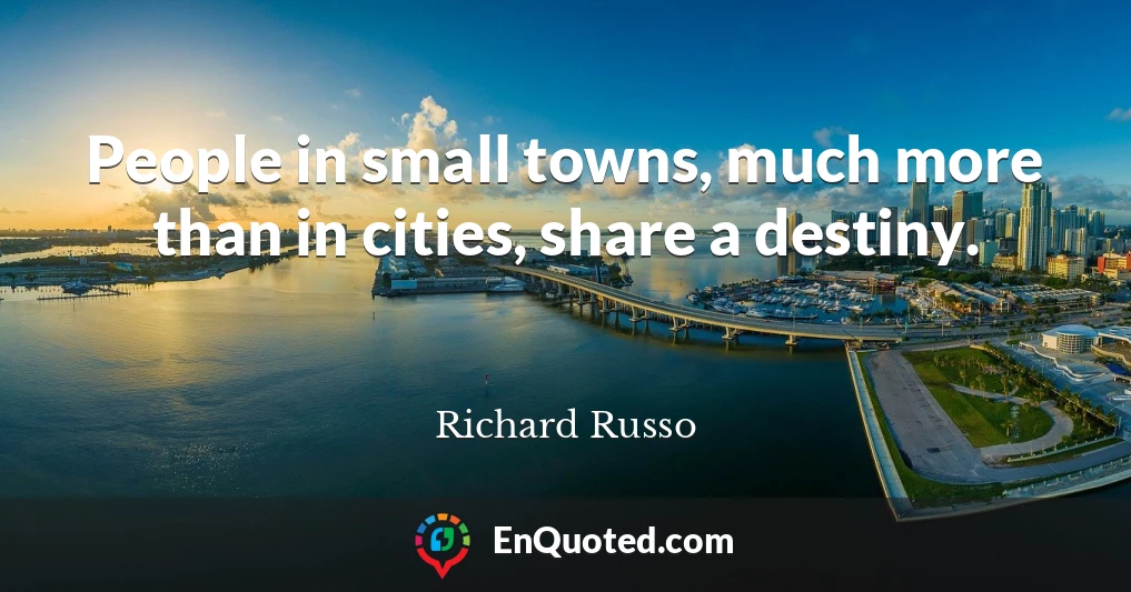 People in small towns, much more than in cities, share a destiny.