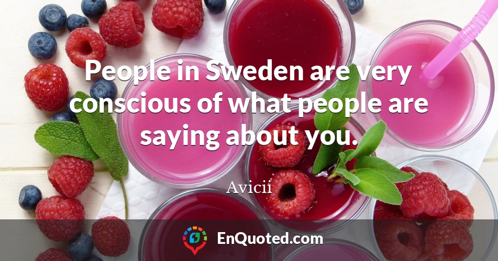 People in Sweden are very conscious of what people are saying about you.