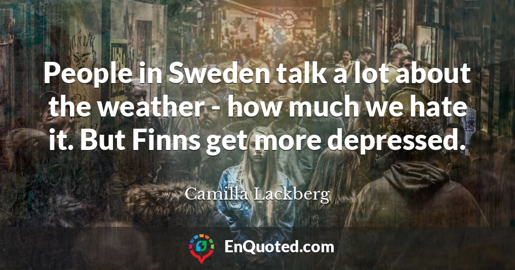 People in Sweden talk a lot about the weather - how much we hate it. But Finns get more depressed.