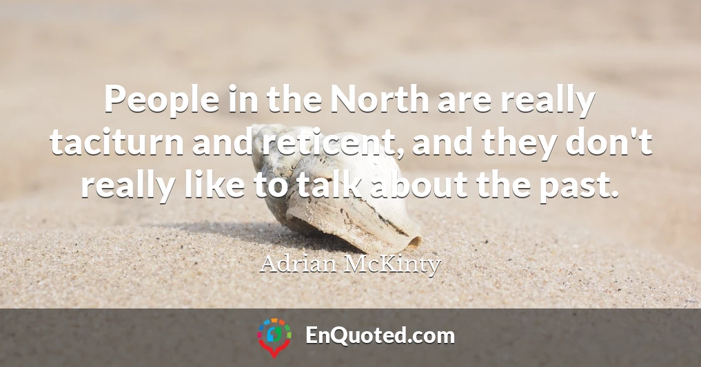 People in the North are really taciturn and reticent, and they don't really like to talk about the past.