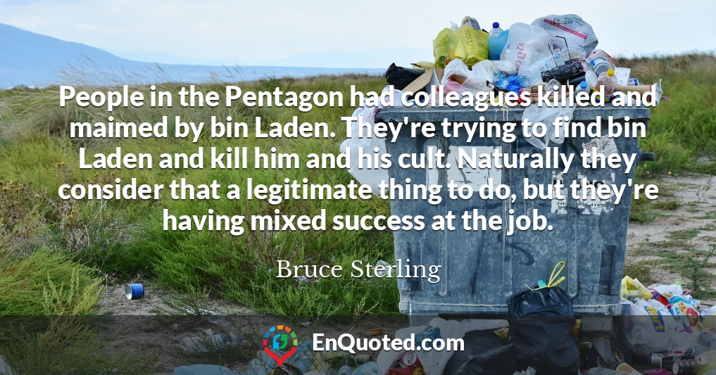 People in the Pentagon had colleagues killed and maimed by bin Laden. They're trying to find bin Laden and kill him and his cult. Naturally they consider that a legitimate thing to do, but they're having mixed success at the job.