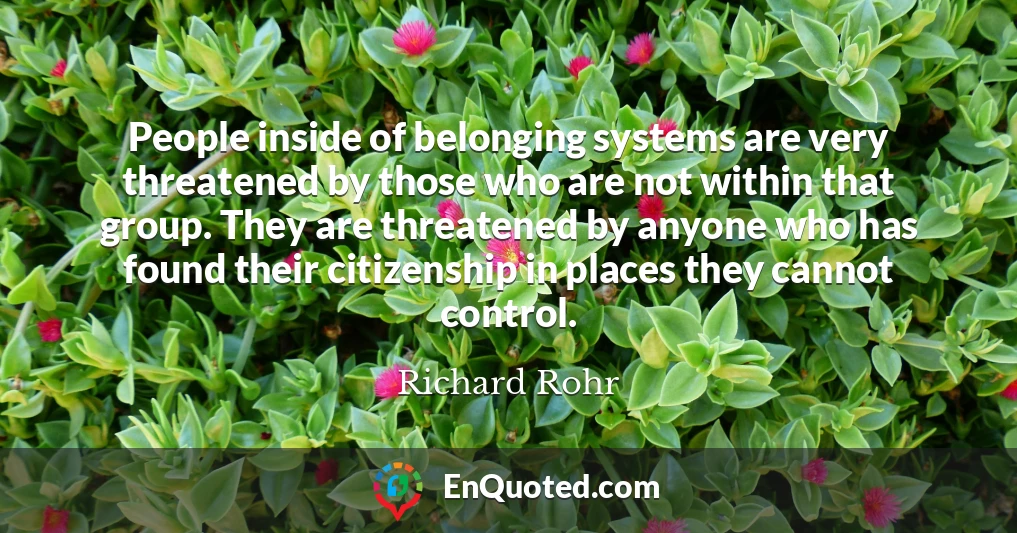 People inside of belonging systems are very threatened by those who are not within that group. They are threatened by anyone who has found their citizenship in places they cannot control.