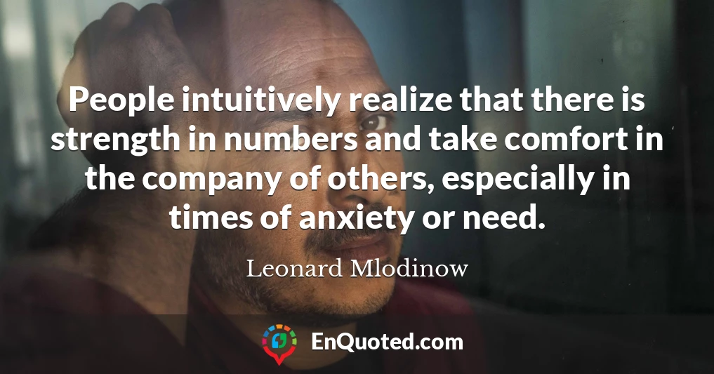 People intuitively realize that there is strength in numbers and take comfort in the company of others, especially in times of anxiety or need.