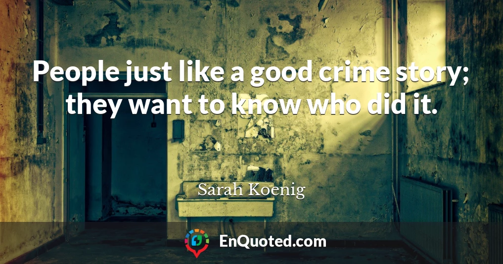 People just like a good crime story; they want to know who did it.