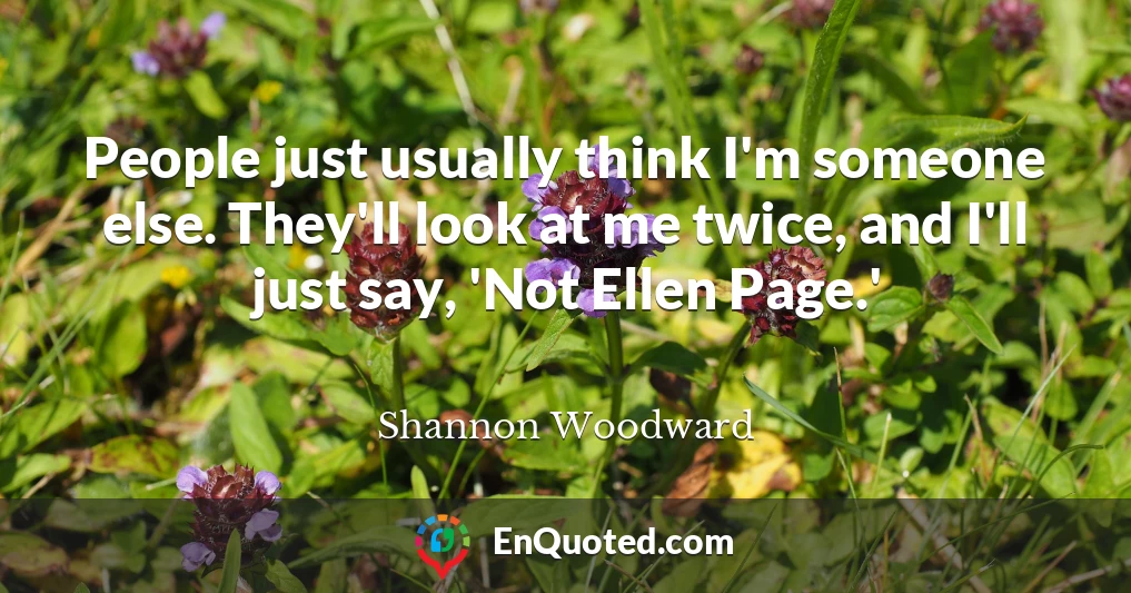 People just usually think I'm someone else. They'll look at me twice, and I'll just say, 'Not Ellen Page.'