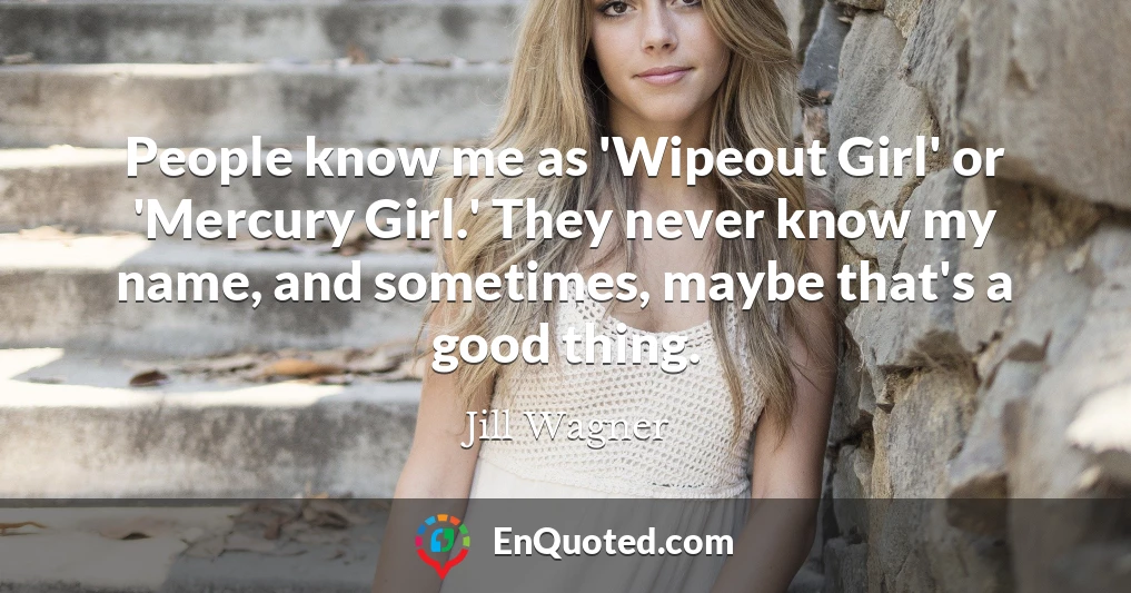 People know me as 'Wipeout Girl' or 'Mercury Girl.' They never know my name, and sometimes, maybe that's a good thing.