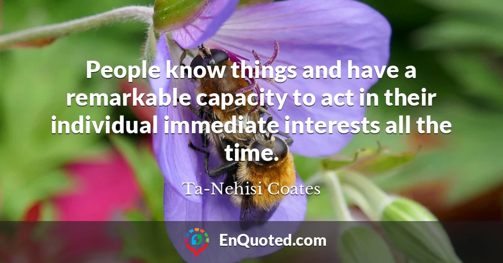 People know things and have a remarkable capacity to act in their individual immediate interests all the time.