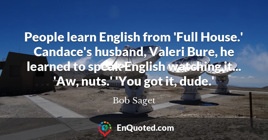 People learn English from 'Full House.' Candace's husband, Valeri Bure, he learned to speak English watching it... 'Aw, nuts.' 'You got it, dude.'