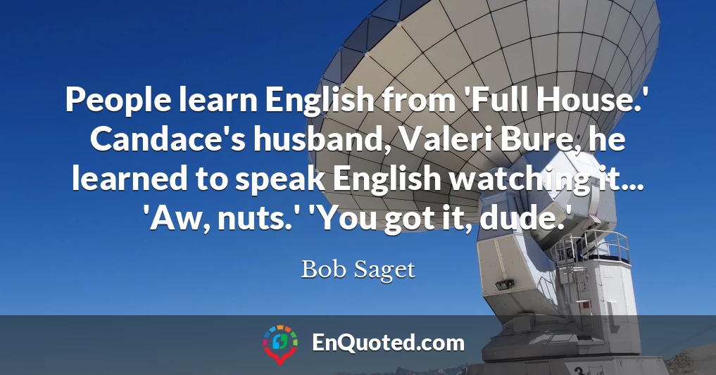 People learn English from 'Full House.' Candace's husband, Valeri Bure, he learned to speak English watching it... 'Aw, nuts.' 'You got it, dude.'