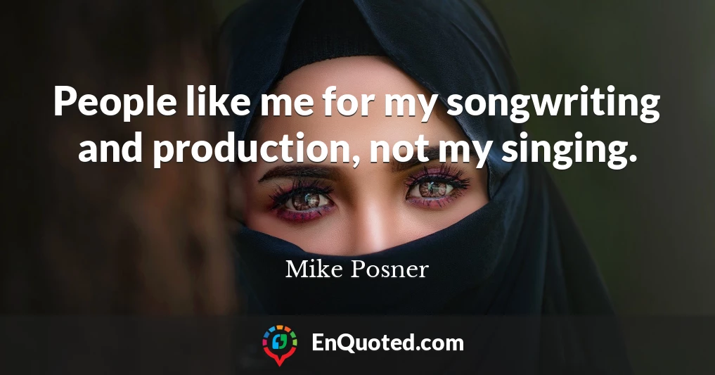 People like me for my songwriting and production, not my singing.