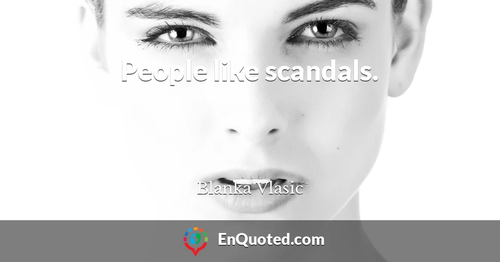 People like scandals.