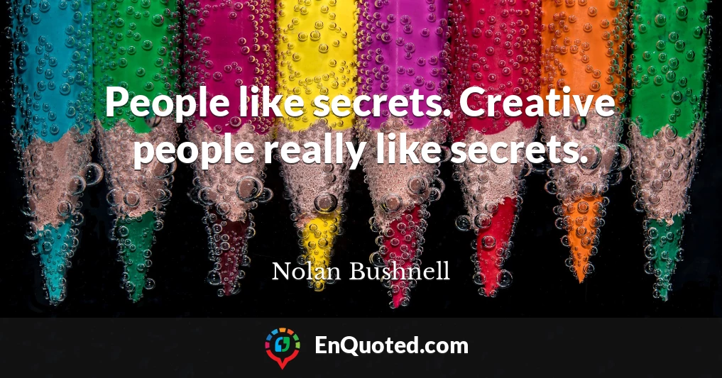 People like secrets. Creative people really like secrets.