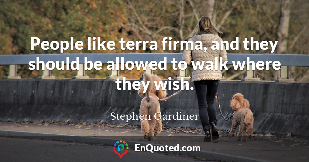 People like terra firma, and they should be allowed to walk where they wish.