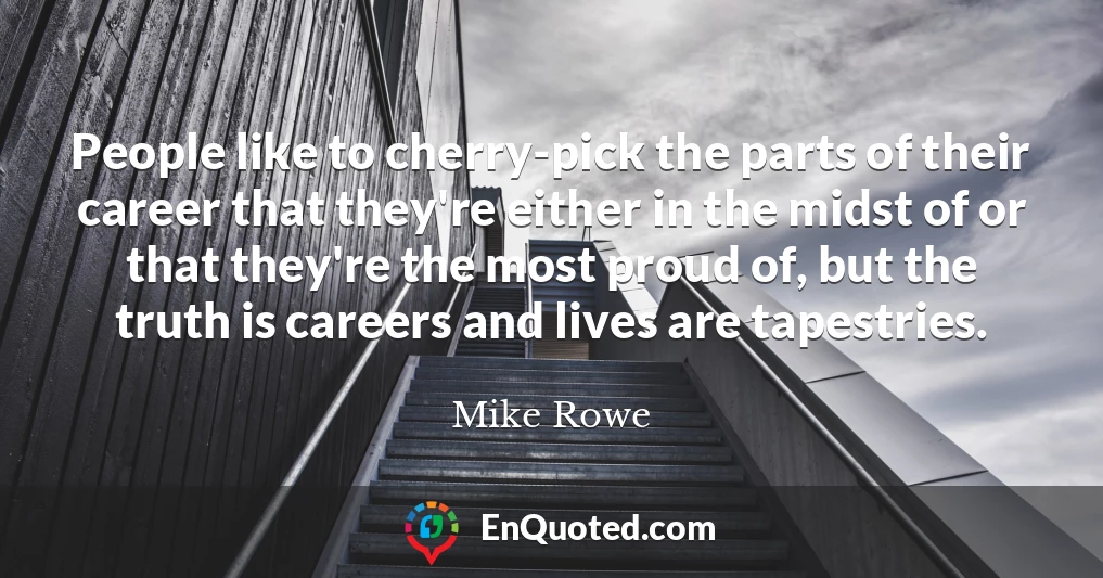 People like to cherry-pick the parts of their career that they're either in the midst of or that they're the most proud of, but the truth is careers and lives are tapestries.